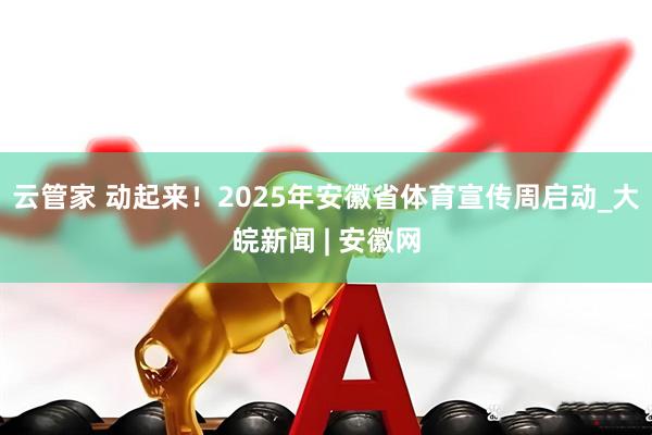 云管家 动起来！2025年安徽省体育宣传周启动_大皖新闻 | 安徽网