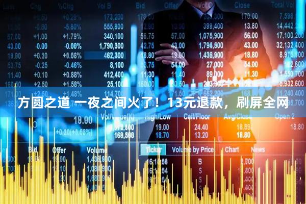 方圆之道 一夜之间火了！13元退款，刷屏全网