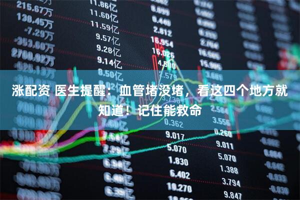 涨配资 医生提醒：血管堵没堵，看这四个地方就知道！记住能救命