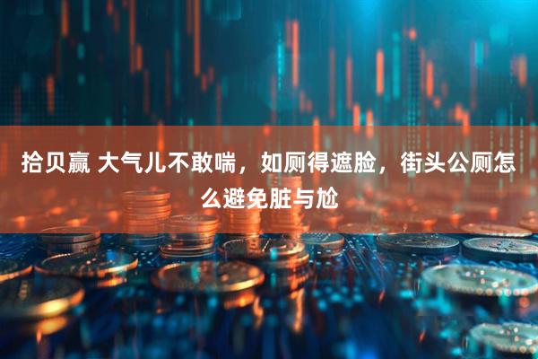 拾贝赢 大气儿不敢喘，如厕得遮脸，街头公厕怎么避免脏与尬