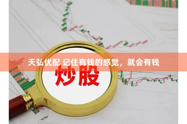 天弘优配 记住有钱的感觉，就会有钱