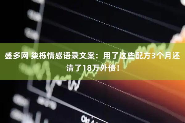 盛多网 柒栎情感语录文案：用了这些配方3个月还清了18万外债！