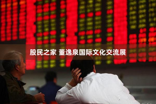 股民之家 董逸泉国际文化交流展