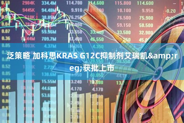 泛策略 加科思KRAS G12C抑制剂艾瑞凯&reg;获批上市