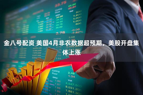金八号配资 美国4月非农数据超预期，美股开盘集体上涨