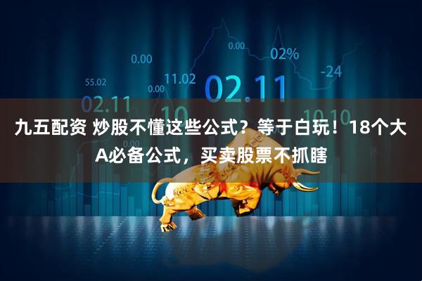 九五配资 炒股不懂这些公式？等于白玩！18个大A必备公式，买卖股票不抓瞎